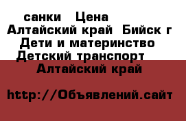 санки › Цена ­ 1 100 - Алтайский край, Бийск г. Дети и материнство » Детский транспорт   . Алтайский край